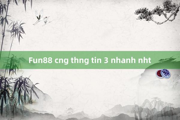 Fun88 cng thng tin 3 nhanh nht