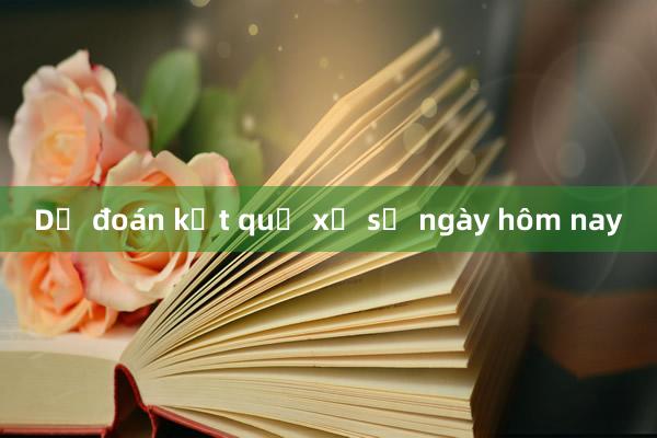 Dự đoán kết quả xổ số ngày hôm nay