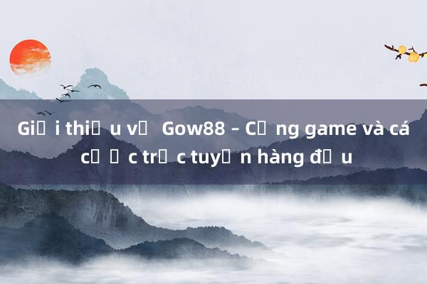 Giới thiệu về Gow88 – Cổng game và cá cược trực tuyến hàng đầu