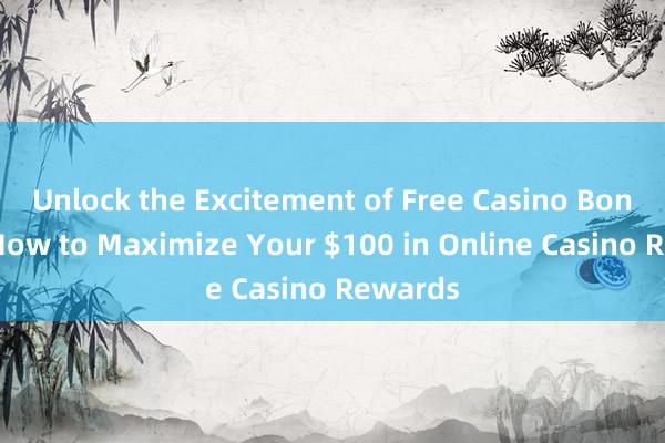 Unlock the Excitement of Free Casino Bonuses_ How to Maximize Your $100 in Online Casino Rewards