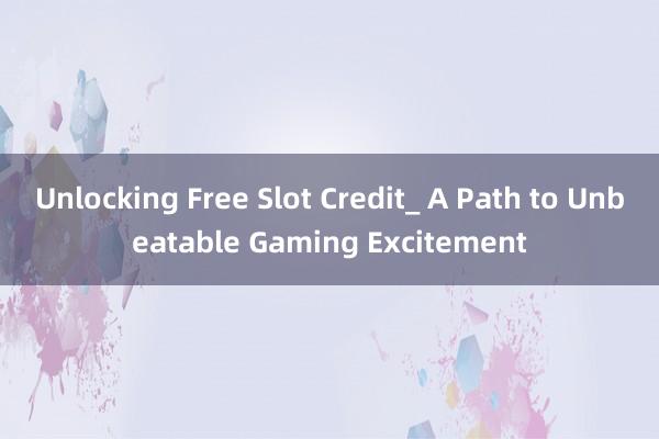 Unlocking Free Slot Credit_ A Path to Unbeatable Gaming Excitement