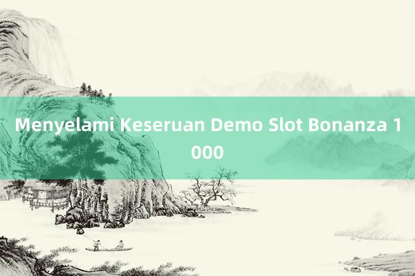 Menyelami Keseruan Demo Slot Bonanza 1000