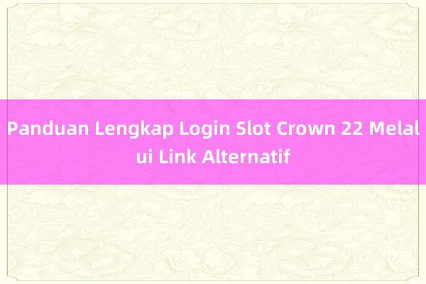 Panduan Lengkap Login Slot Crown 22 Melalui Link Alternatif