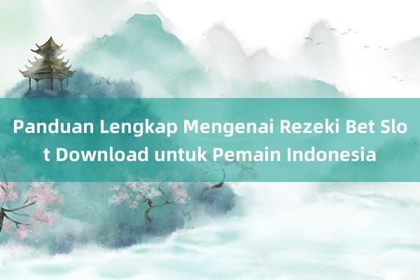 Panduan Lengkap Mengenai Rezeki Bet Slot Download untuk Pemain Indonesia