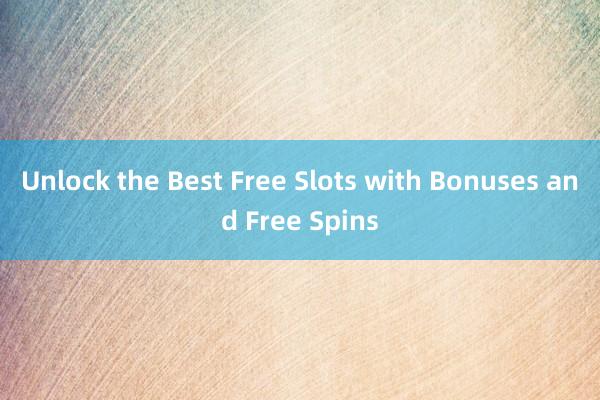 Unlock the Best Free Slots with Bonuses and Free Spins