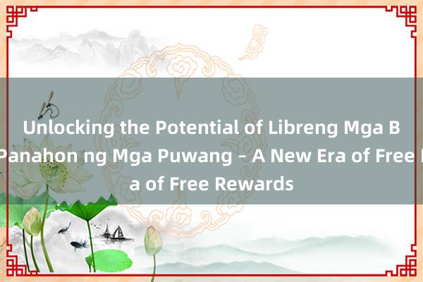 Unlocking the Potential of Libreng Mga Barya sa Panahon ng Mga Puwang – A New Era of Free Rewards