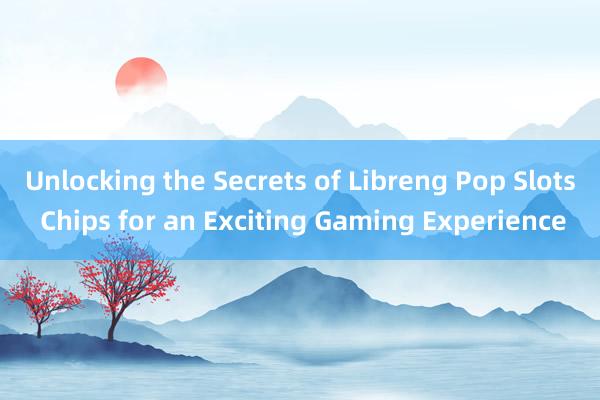 Unlocking the Secrets of Libreng Pop Slots Chips for an Exciting Gaming Experience