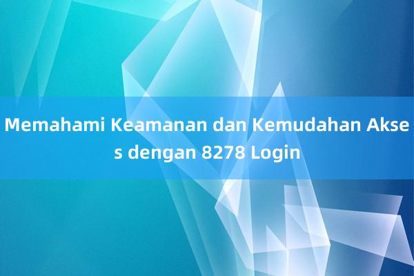 Memahami Keamanan dan Kemudahan Akses dengan 8278 Login