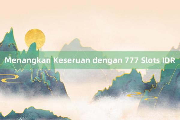 Menangkan Keseruan dengan 777 Slots IDR