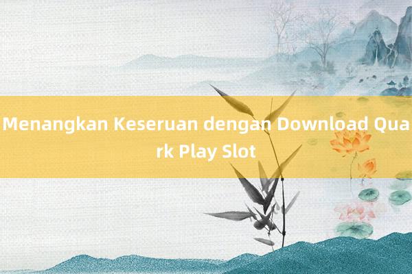 Menangkan Keseruan dengan Download Quark Play Slot