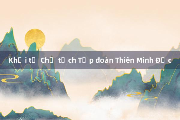 Khởi tố Chủ tịch Tập đoàn Thiên Minh Đức