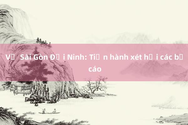 Vụ Sài Gòn Đại Ninh: Tiến hành xét hỏi các bị cáo 