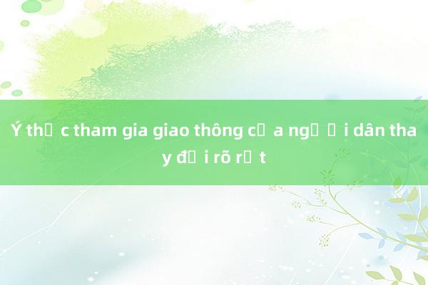 Ý thức tham gia giao thông của người dân thay đổi rõ rệt