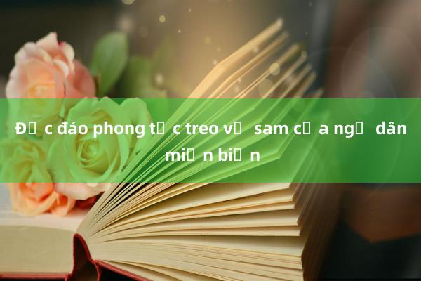 Độc đáo phong tục treo vỏ sam của ngư dân miền biển