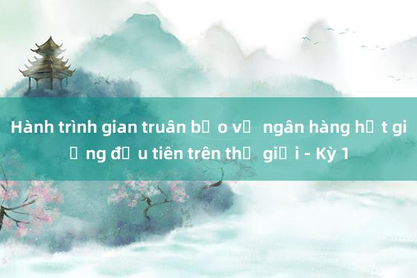 Hành trình gian truân bảo vệ ngân hàng hạt giống đầu tiên trên thế giới - Kỳ 1