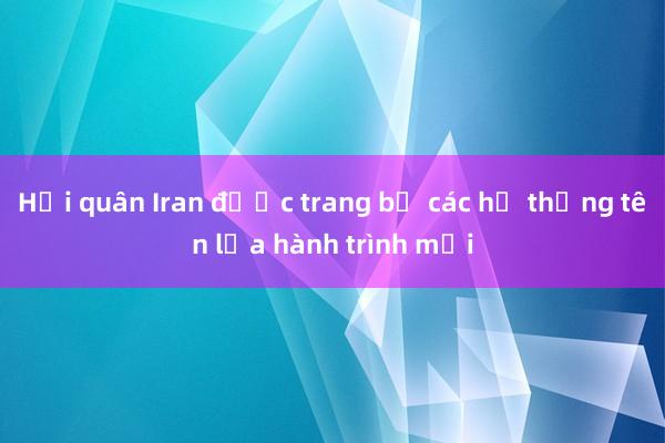 Hải quân Iran được trang bị các hệ thống tên lửa hành trình mới