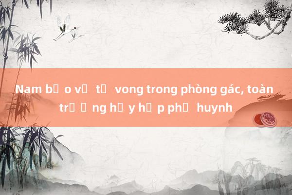 Nam bảo vệ tử vong trong phòng gác， toàn trường hủy họp phụ huynh