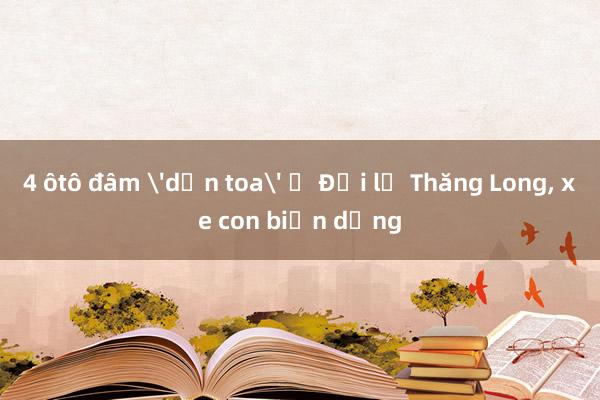 4 ôtô đâm 'dồn toa' ở Đại lộ Thăng Long， xe con biến dạng