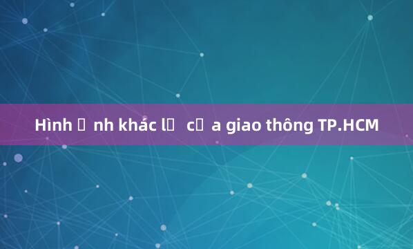 Hình ảnh khác lạ của giao thông TP.HCM