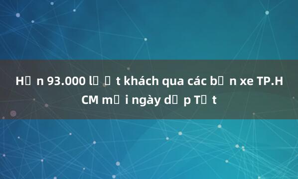 Hơn 93.000 lượt khách qua các bến xe TP.HCM mỗi ngày dịp Tết