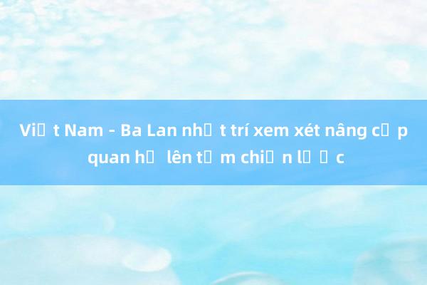 Việt Nam - Ba Lan nhất trí xem xét nâng cấp quan hệ lên tầm chiến lược