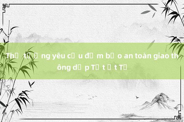 Thủ tướng yêu cầu đảm bảo an toàn giao thông dịp Tết Ất Tỵ