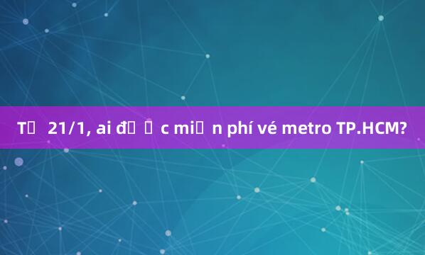 Từ 21/1， ai được miễn phí vé metro TP.HCM?