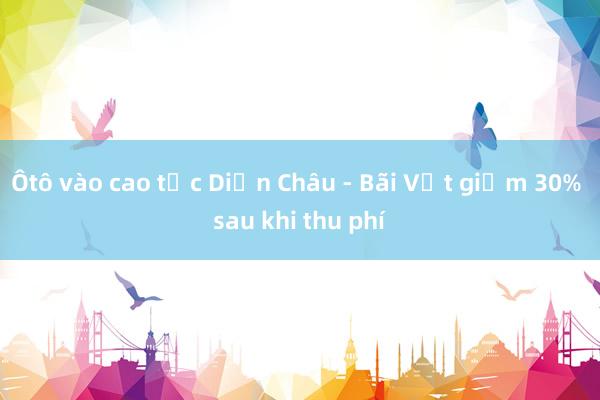 Ôtô vào cao tốc Diễn Châu - Bãi Vọt giảm 30% sau khi thu phí