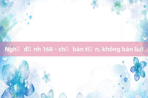 Nghị định 168 - chỉ bàn tiến， không bàn lùi!