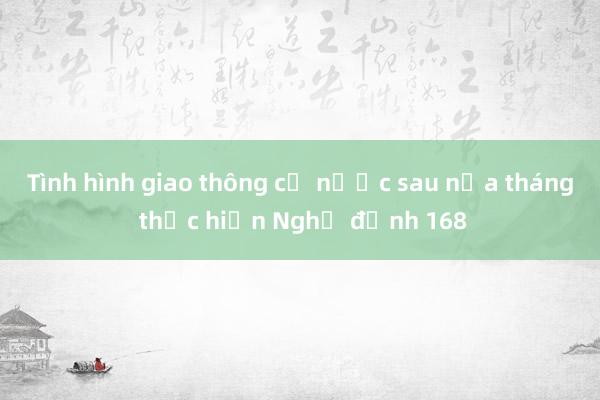 Tình hình giao thông cả nước sau nửa tháng thực hiện Nghị định 168