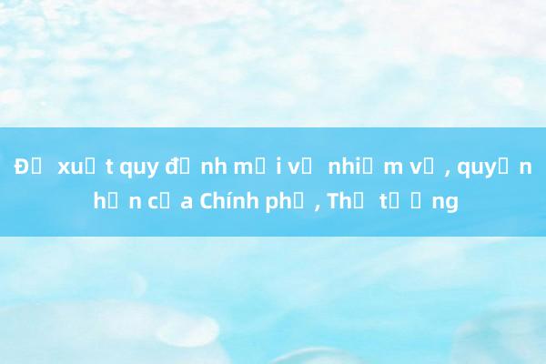 Đề xuất quy định mới về nhiệm vụ， quyền hạn của Chính phủ， Thủ tướng