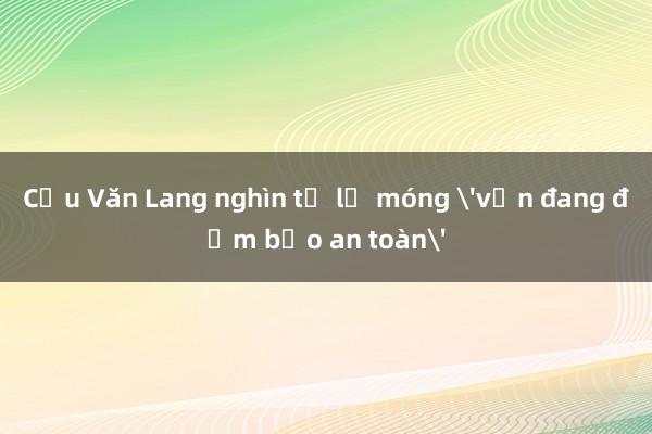 Cầu Văn Lang nghìn tỷ lộ móng 'vẫn đang đảm bảo an toàn'