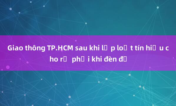 Giao thông TP.HCM sau khi lắp loạt tín hiệu cho rẽ phải khi đèn đỏ