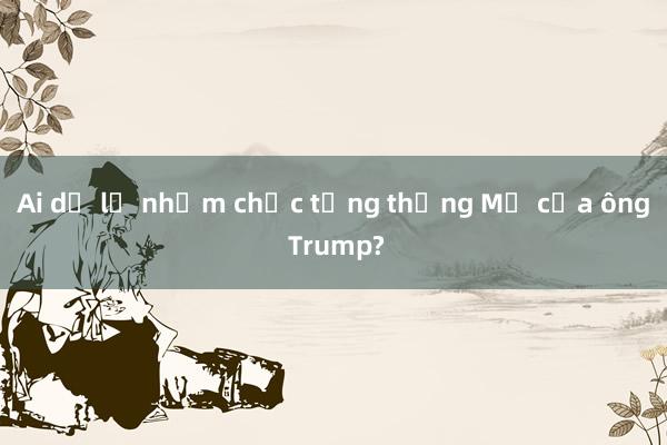 Ai dự lễ nhậm chức tổng thống Mỹ của ông Trump?