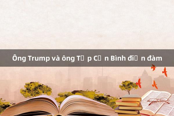 Ông Trump và ông Tập Cận Bình điện đàm