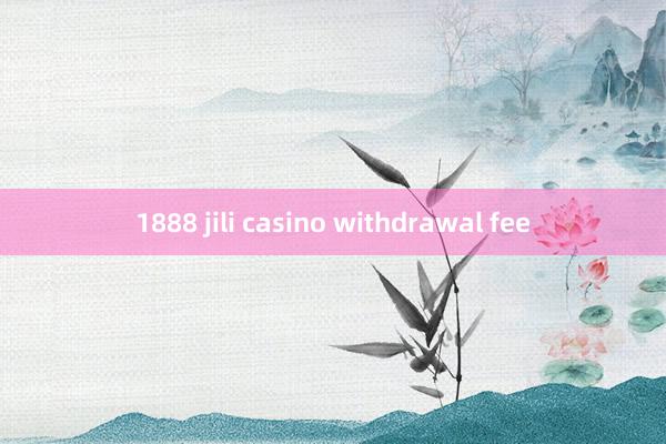 1888 jili casino withdrawal fee