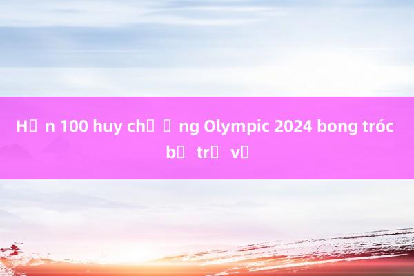 Hơn 100 huy chương Olympic 2024 bong tróc bị trả về