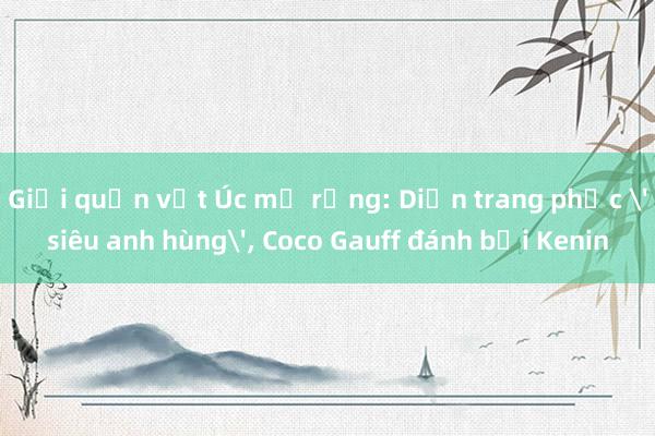 Giải quần vợt Úc mở rộng: Diện trang phục 'siêu anh hùng', Coco Gauff đánh bại Kenin