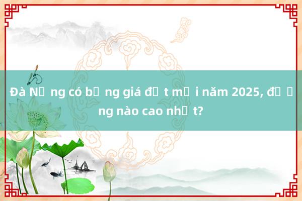 Đà Nẵng có bảng giá đất mới năm 2025， đường nào cao nhất?