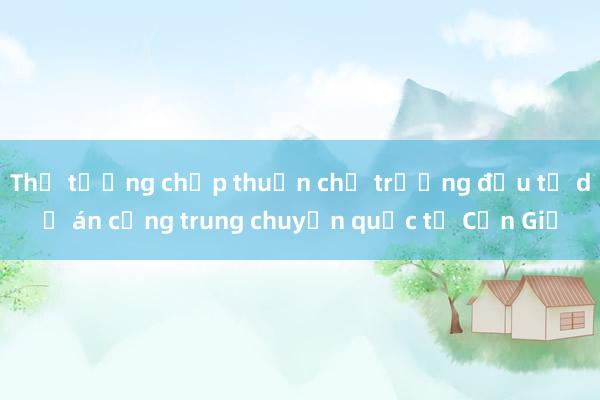 Thủ tướng chấp thuận chủ trương đầu tư dự án cảng trung chuyển quốc tế Cần Giờ