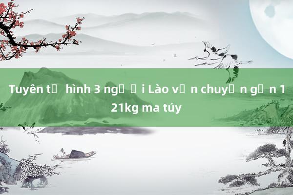 Tuyên tử hình 3 người Lào vận chuyển gần 121kg ma túy