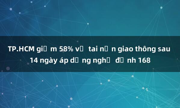 TP.HCM giảm 58% vụ tai nạn giao thông sau 14 ngày áp dụng nghị định 168