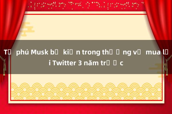 Tỉ phú Musk bị kiện trong thương vụ mua lại Twitter 3 năm trước