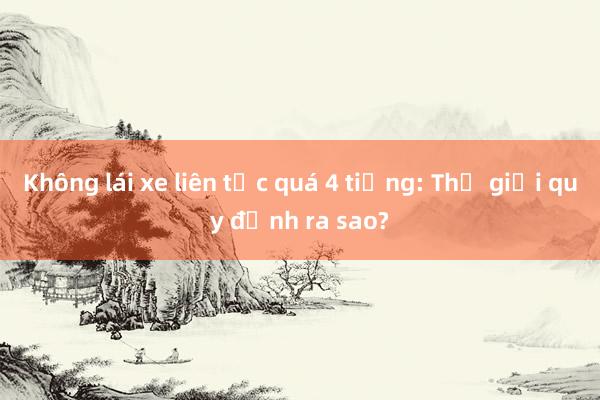 Không lái xe liên tục quá 4 tiếng: Thế giới quy định ra sao?