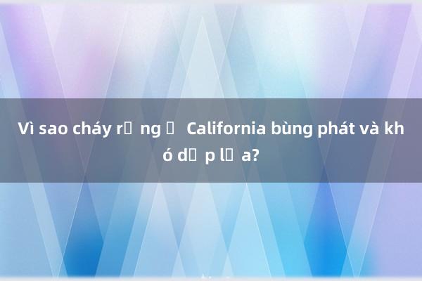 Vì sao cháy rừng ở California bùng phát và khó dập lửa?