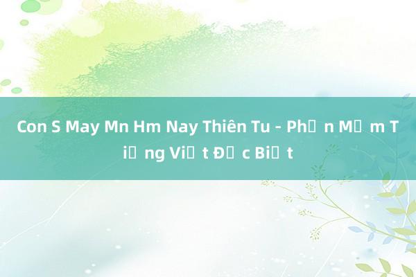 Con S May Mn Hm Nay Thiên Tu - Phần Mềm Tiếng Việt Đặc Biệt