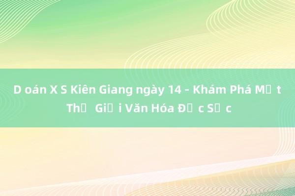 D oán X S Kiên Giang ngày 14 - Khám Phá Một Thế Giới Văn Hóa Đặc Sắc