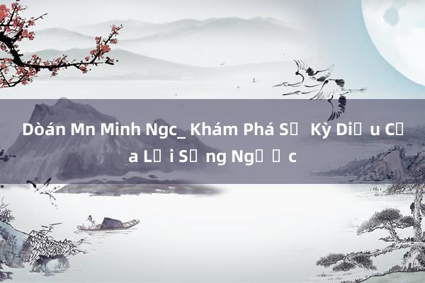 Dòán Mn Minh Ngc_ Khám Phá Sự Kỳ Diệu Của Lối Sống Ngược