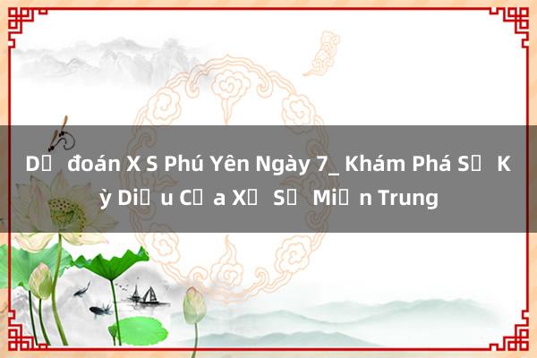 Dự đoán X S Phú Yên Ngày 7_ Khám Phá Sự Kỳ Diệu Của Xổ Số Miền Trung