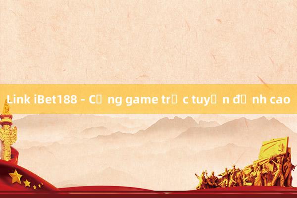 Link iBet188 - Cổng game trực tuyến đỉnh cao